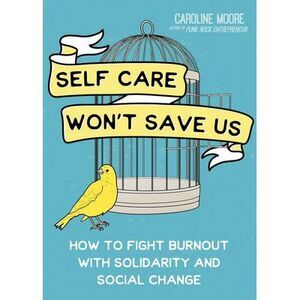 Self Care Won't Save Us: How to Fight Burnout with Solidarity and Social Change